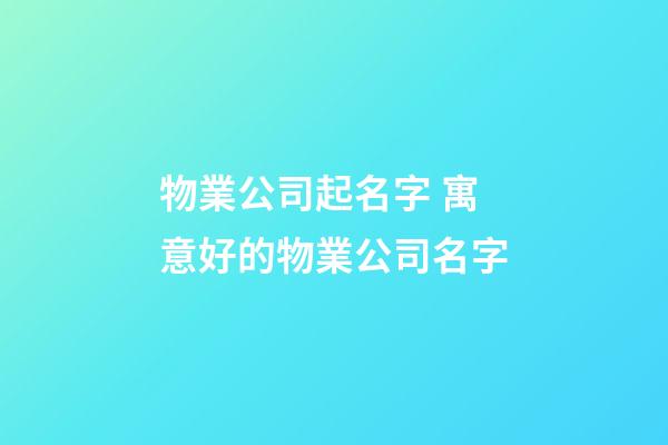 物業公司起名字 寓意好的物業公司名字-第1張-公司起名-玄機派